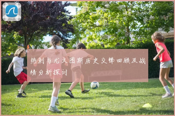 热刺与尤文图斯历史交锋回顾及战绩分析探讨