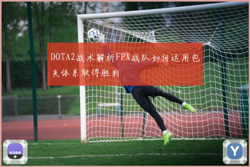 DOTA2战术解析FPX战队如何运用包夹体系取得胜利
