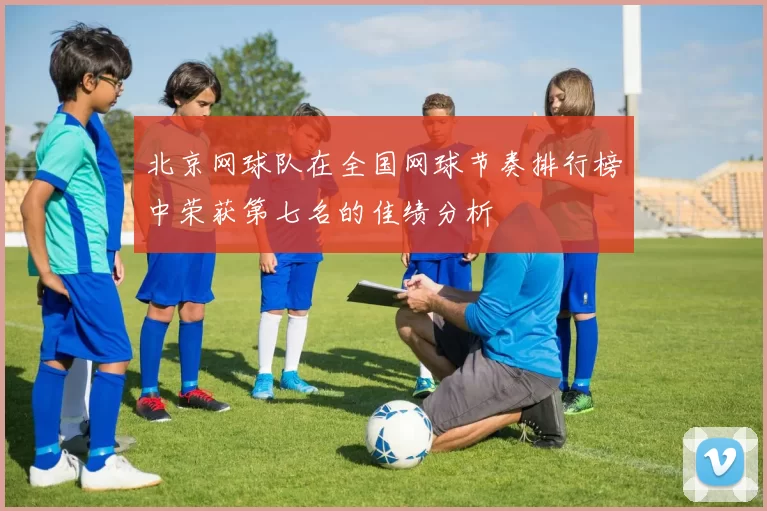 北京网球队在全国网球节奏排行榜中荣获第七名的佳绩分析