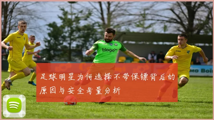 足球明星为何选择不带保镖背后的原因与安全考量分析