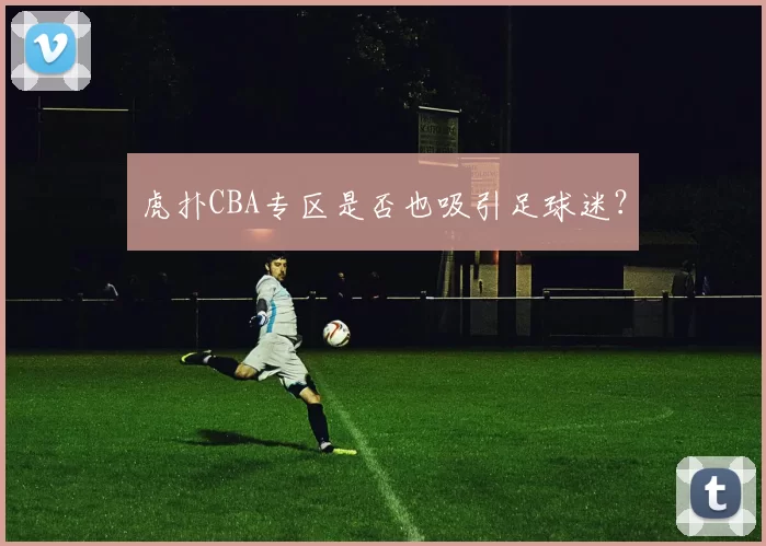虎扑CBA专区是否也吸引足球迷？
