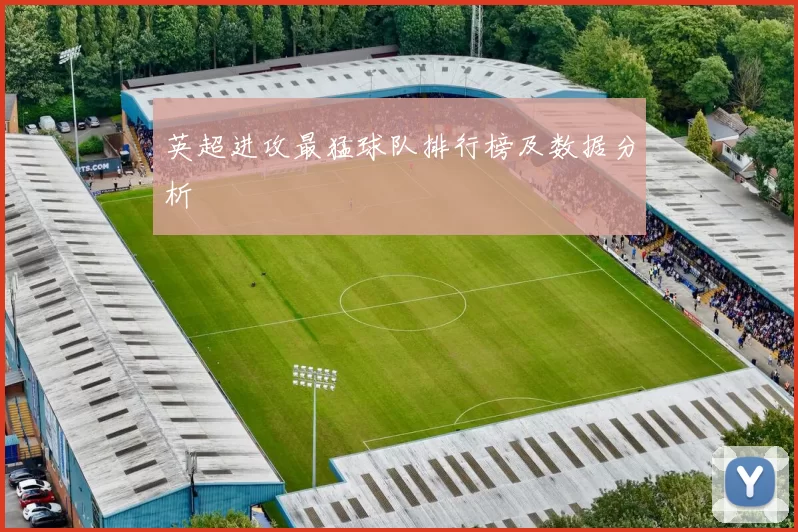 英超进攻最猛球队排行榜及数据分析