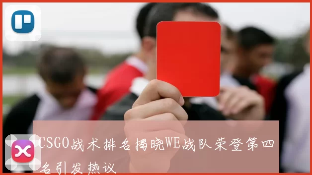 CSGO战术排名揭晓WE战队荣登第四名引发热议