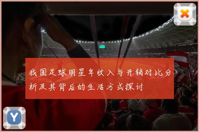 我国足球明星年收入与开销对比分析及其背后的生活方式探讨