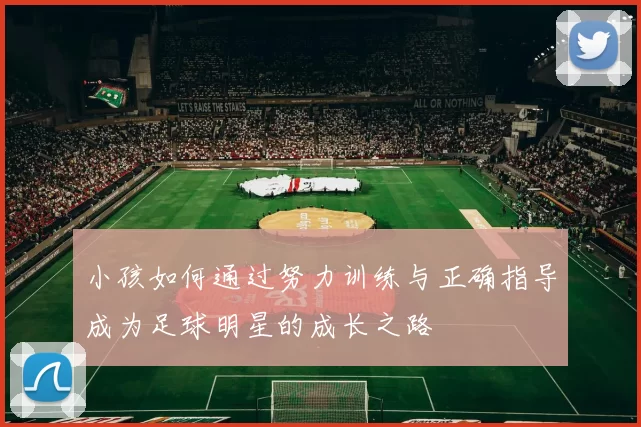 小孩如何通过努力训练与正确指导成为足球明星的成长之路
