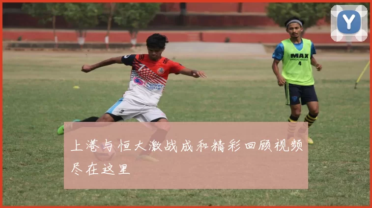 上港与恒大激战成和精彩回顾视频尽在这里