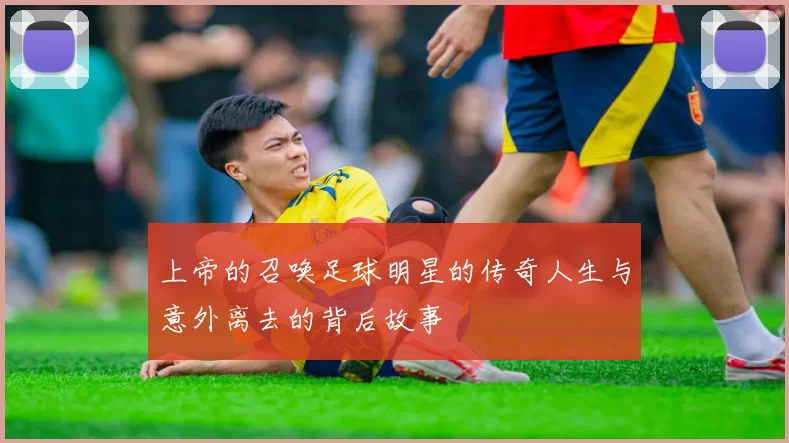 上帝的召唤足球明星的传奇人生与意外离去的背后故事