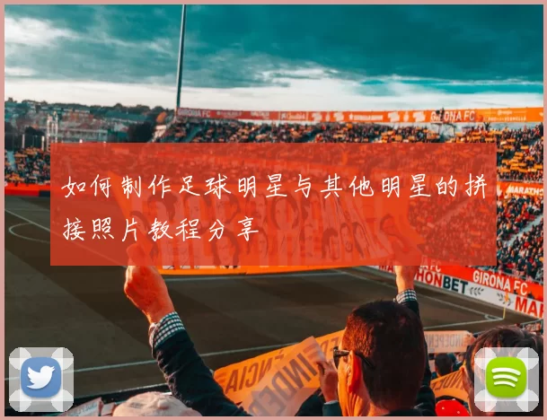 如何制作足球明星与其他明星的拼接照片教程分享