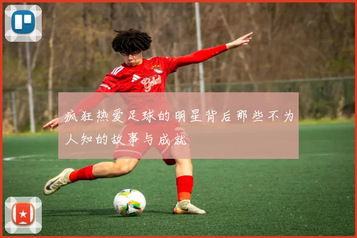 疯狂热爱足球的明星背后那些不为人知的故事与成就