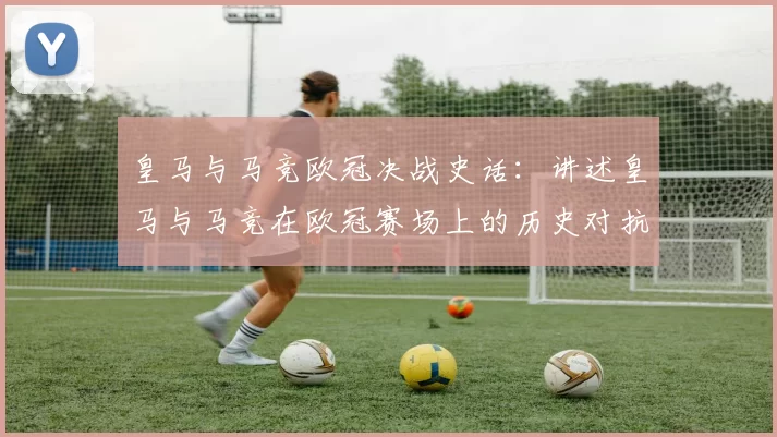 皇马与马竞欧冠决战史话：讲述皇马与马竞在欧冠赛场上的历史对抗