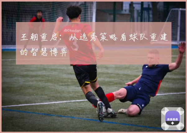 王朝重启：从选秀策略看球队重建的智慧博弈