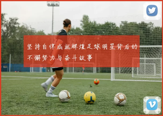 坚持自律成就辉煌足球明星背后的不懈努力与奋斗故事
