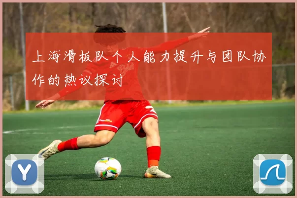 上海滑板队个人能力提升与团队协作的热议探讨