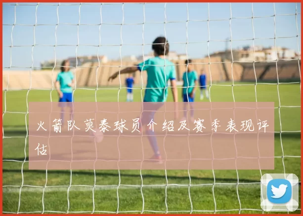 火箭队莫泰球员介绍及赛季表现评估