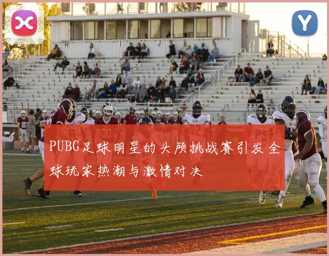 PUBG足球明星的头颅挑战赛引发全球玩家热潮与激情对决