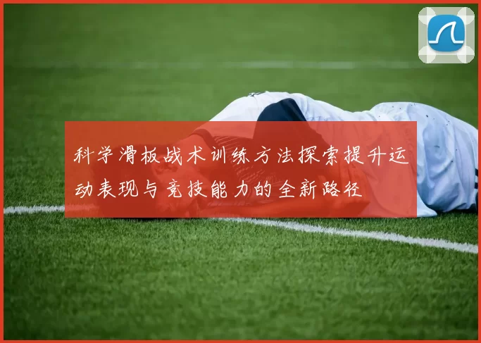 科学滑板战术训练方法探索提升运动表现与竞技能力的全新路径