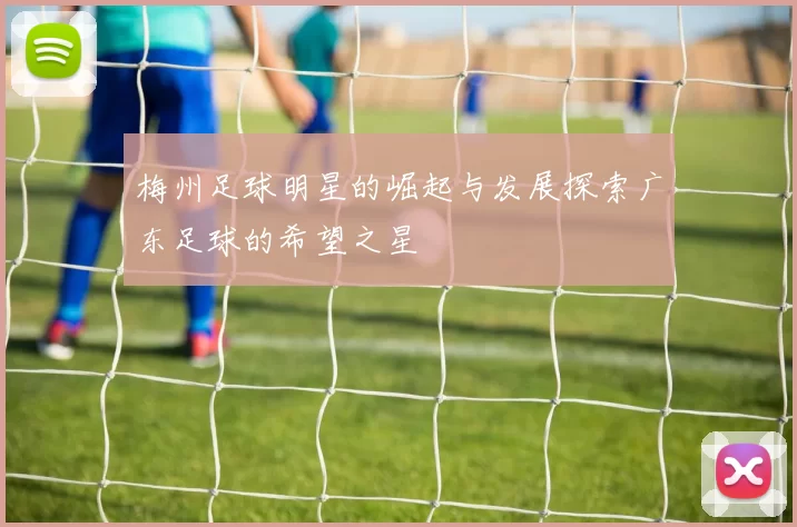 梅州足球明星的崛起与发展探索广东足球的希望之星