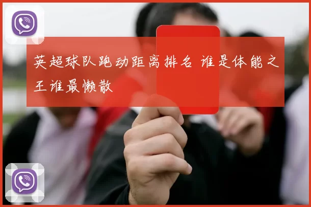 英超球队跑动距离排名 谁是体能之王谁最懒散