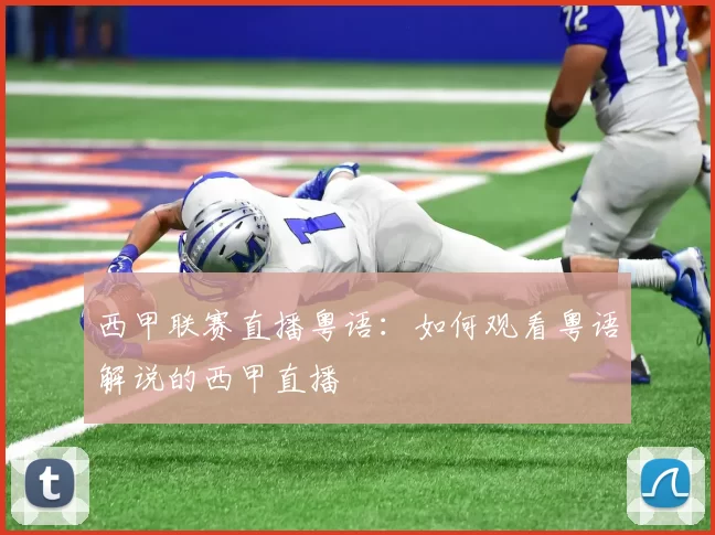 西甲联赛直播粤语：如何观看粤语解说的西甲直播