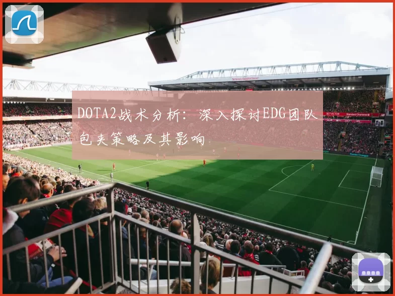 DOTA2战术分析：深入探讨EDG团队包夹策略及其影响