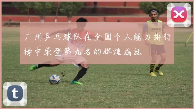 广州乒乓球队在全国个人能力排行榜中荣登第九名的辉煌成就