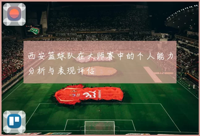 西安篮球队在大师赛中的个人能力分析与表现评估