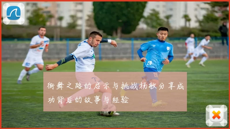 街舞之路的启示与挑战杨敏分享成功背后的故事与经验