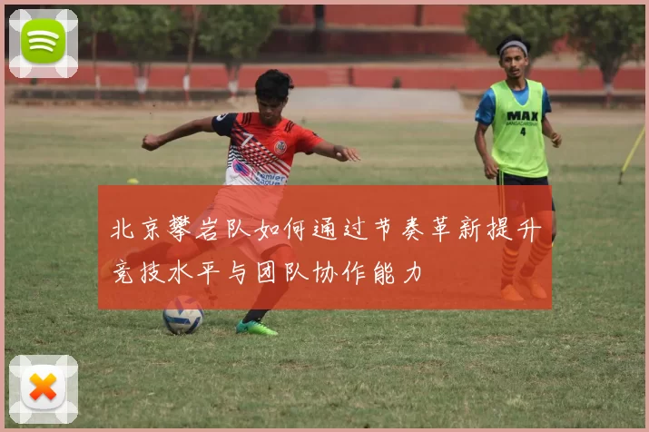 北京攀岩队如何通过节奏革新提升竞技水平与团队协作能力