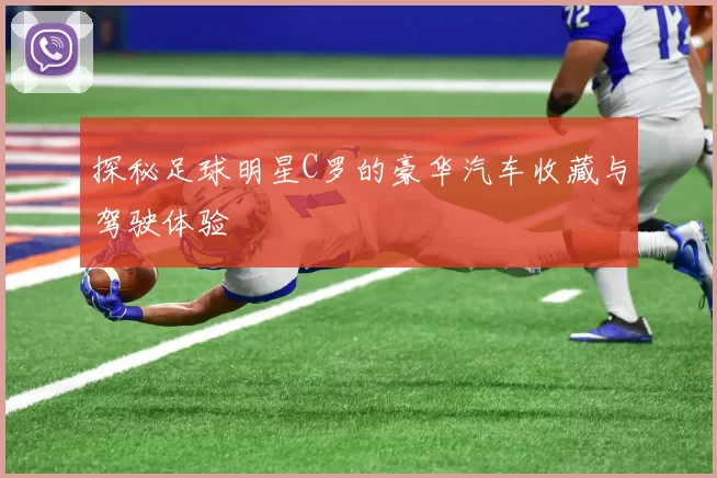 探秘足球明星C罗的豪华汽车收藏与驾驶体验