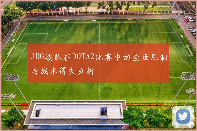 JDG战队在DOTA2比赛中的全面压制与战术得失分析
