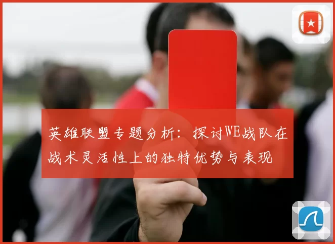 英雄联盟专题分析：探讨WE战队在战术灵活性上的独特优势与表现