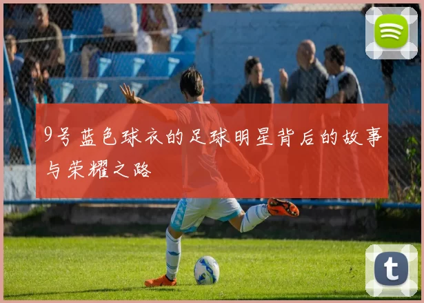 9号蓝色球衣的足球明星背后的故事与荣耀之路