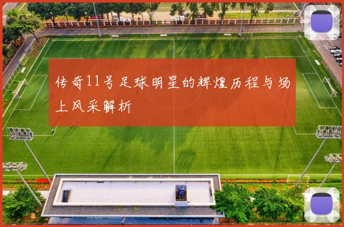 传奇11号足球明星的辉煌历程与场上风采解析