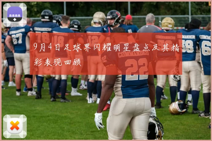 9月4日足球界闪耀明星盘点及其精彩表现回顾