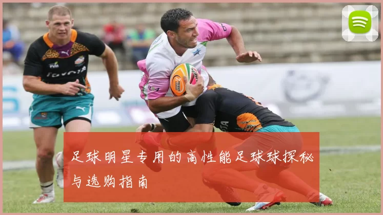 足球明星专用的高性能足球球探秘与选购指南