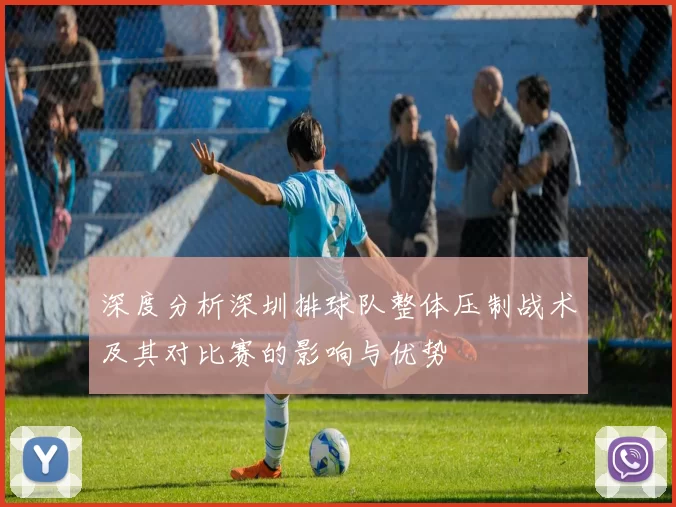 深度分析深圳排球队整体压制战术及其对比赛的影响与优势