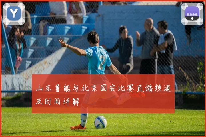 山东鲁能与北京国安比赛直播频道及时间详解