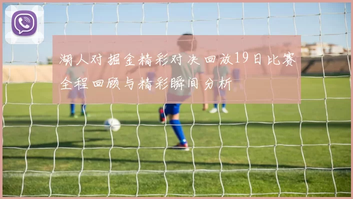 湖人对掘金精彩对决回放19日比赛全程回顾与精彩瞬间分析