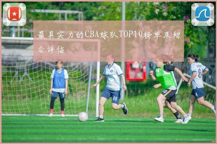 最具实力的CBA球队TOP10榜单及综合评估