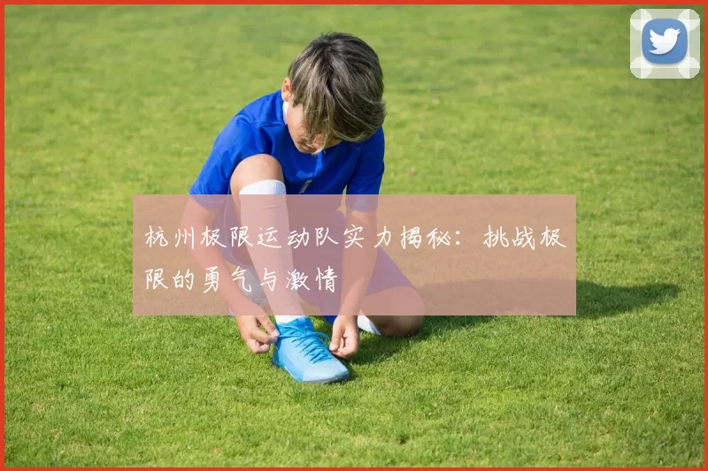 杭州极限运动队实力揭秘：挑战极限的勇气与激情