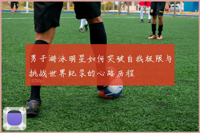 男子游泳明星如何突破自我极限与挑战世界纪录的心路历程