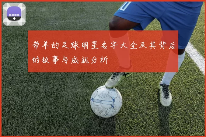 带羊的足球明星名字大全及其背后的故事与成就分析