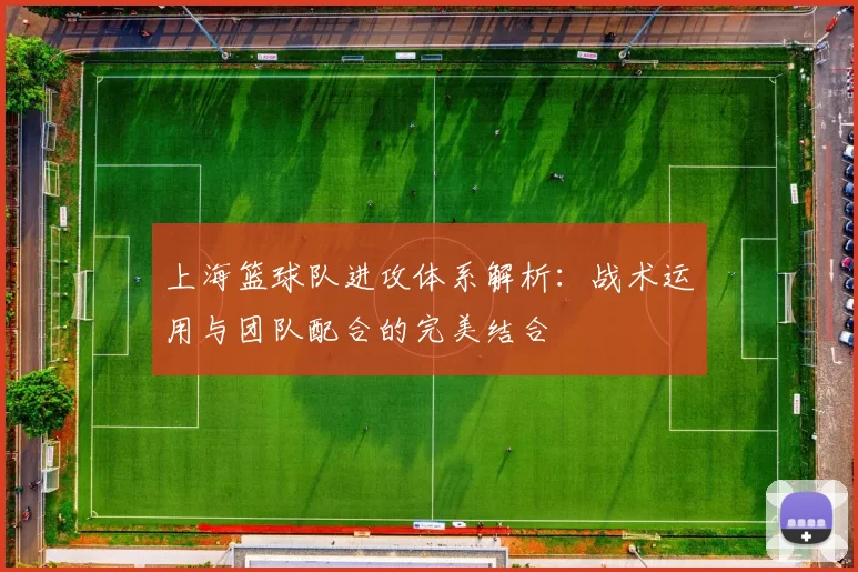 上海篮球队进攻体系解析：战术运用与团队配合的完美结合