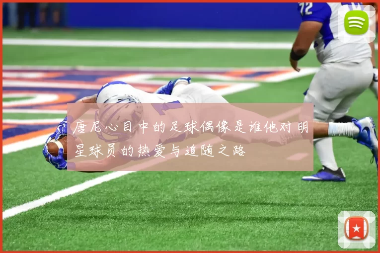 唐尼心目中的足球偶像是谁他对明星球员的热爱与追随之路