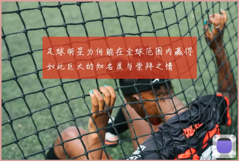 足球明星为何能在全球范围内赢得如此巨大的知名度与崇拜之情