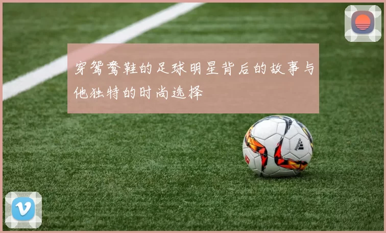 穿鸳鸯鞋的足球明星背后的故事与他独特的时尚选择