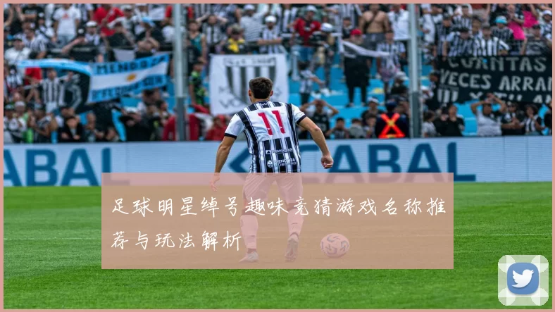 足球明星绰号趣味竞猜游戏名称推荐与玩法解析