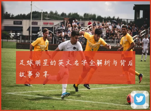 足球明星的英文名字全解析与背后故事分享