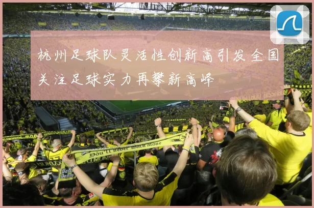杭州足球队灵活性创新高引发全国关注足球实力再攀新高峰