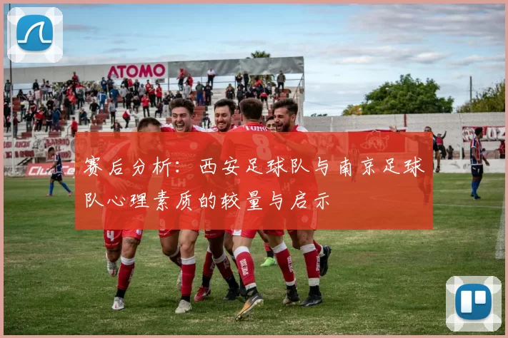 赛后分析：西安足球队与南京足球队心理素质的较量与启示